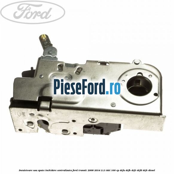 Incuietoare usa spate inchidere centralizata Ford Transit 2006-2014 2.2 TDCi 100 cp DRFA, DRFB, DRFC, DRFD, DRFE diesel