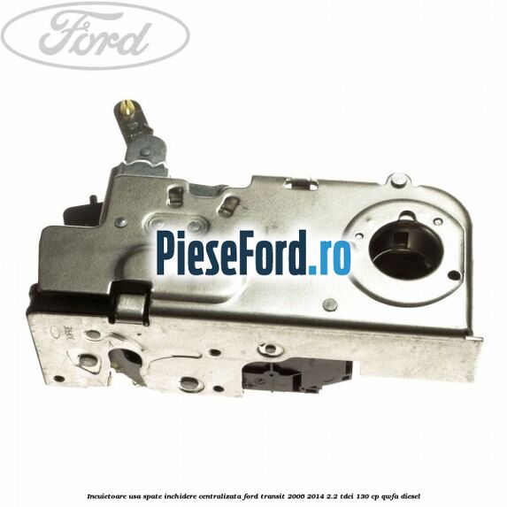 Incuietoare usa spate inchidere centralizata Ford Transit 2006-2014 2.2 TDCi 130 cp QWFA diesel