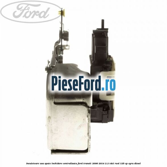 Incuietoare usa spate inchidere centralizata Ford Transit 2006-2014 2.2 TDCi RWD 125 cp CYRA diesel