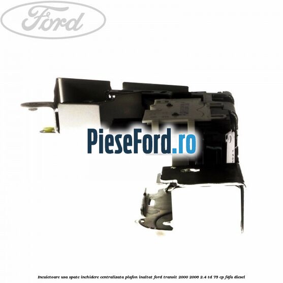 Incuietoare usa spate inchidere centralizata plafon inaltat Ford Transit 2000-2006 2.4 TD 75 cp Incuietoare usa spate inchidere centralizata plafon inaltat Ford Transit 2000-2006 2.4 TD 75 cp F4FA diesel