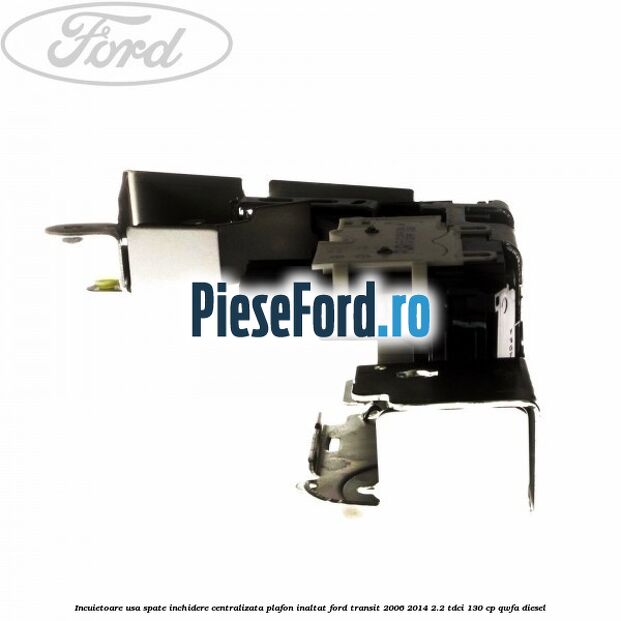 Incuietoare usa spate inchidere centralizata plafon inaltat Ford Transit 2006-2014 2.2 TDCi 130 cp Incuietoare usa spate inchidere centralizata plafon inaltat Ford Transit 2006-2014 2.2 TDCi 130 cp QWFA diesel