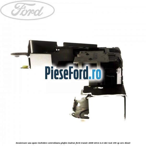 Incuietoare usa spate inchidere centralizata plafon inaltat Ford Transit 2006-2014 2.2 TDCi RWD 155 cp CVRC diesel