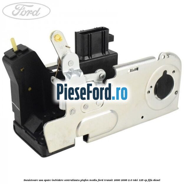 Incuietoare usa spate inchidere centralizata plafon mediu Ford Transit 2000-2006 2.0 TDCi 125 cp FIFA diesel