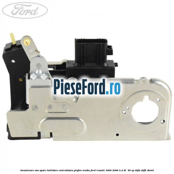 Incuietoare usa spate inchidere centralizata plafon mediu Ford Transit 2000-2006 2.4 DI  90 cp D2FA, D2FB diesel