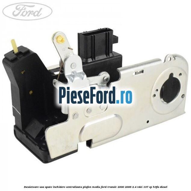 Incuietoare usa spate inchidere centralizata plafon mediu Ford Transit 2000-2006 2.4 TDCi 137 cp H9FA diesel