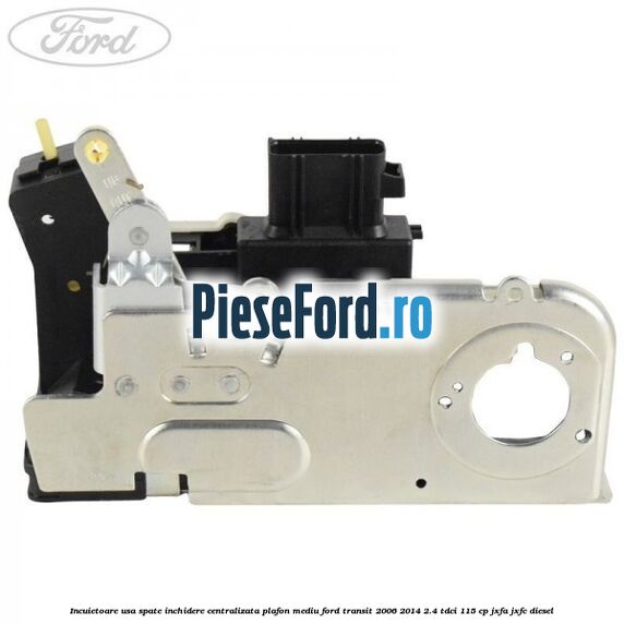 Incuietoare usa spate inchidere centralizata plafon mediu Ford Transit 2006-2014 2.4 TDCi 115 cp JXFA, JXFC diesel