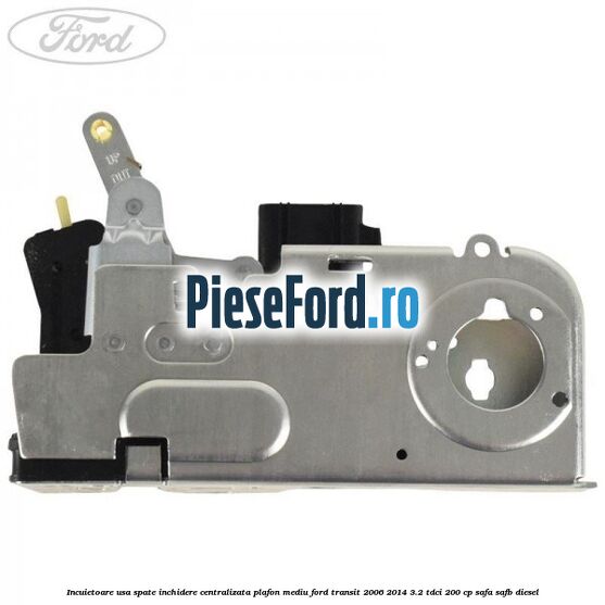 Incuietoare usa spate inchidere centralizata plafon mediu Ford Transit 2006-2014 3.2 TDCi 200 cp SAFA, SAFB diesel