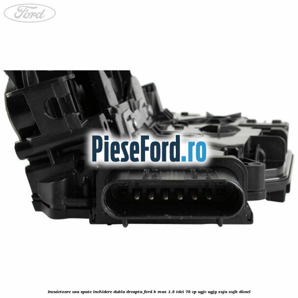 Incuietoare usa spate inchidere dubla dreapta Ford B-Max 1.5 TDCi 75 cp Incuietoare usa spate inchidere dubla dreapta Ford B-Max 1.5 TDCi 75 cp UGJC, UGJG, XUJA, XUJB diesel