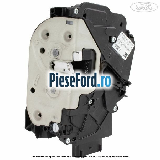 Incuietoare usa spate inchidere dubla dreapta Ford B-Max 1.5 TDCi 95 cp XVJA, XVJC diesel