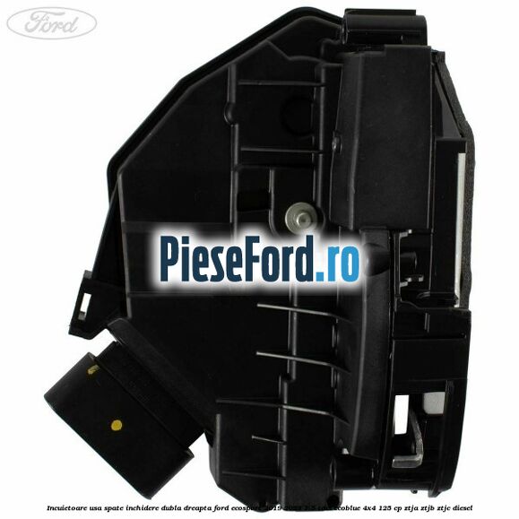 Incuietoare usa spate inchidere dubla dreapta Ford EcoSport 2019-2023 1.5 TDCi EcoBlue 4x4 125 cp Incuietoare usa spate inchidere dubla dreapta Ford EcoSport 2019-2023 1.5 TDCi EcoBlue 4x4 125 cp ZTJA, ZTJB, ZTJC diesel