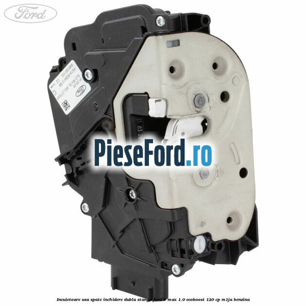 Incuietoare usa spate inchidere dubla stanga Ford B-Max 1.0 EcoBoost 120 cp M1JA benzina