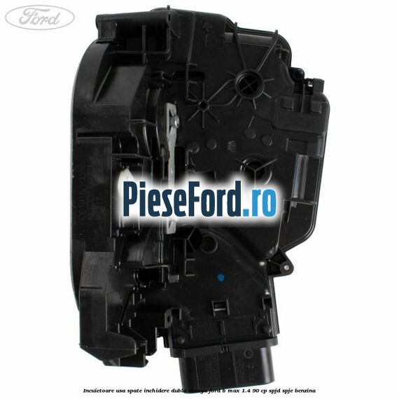 Incuietoare usa spate inchidere dubla stanga Ford B-Max 1.4 90 cp SPJD, SPJE benzina