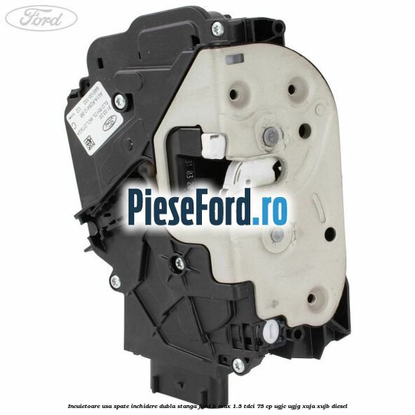 Incuietoare usa spate inchidere dubla stanga Ford B-Max 1.5 TDCi 75 cp UGJC, UGJG, XUJA, XUJB diesel