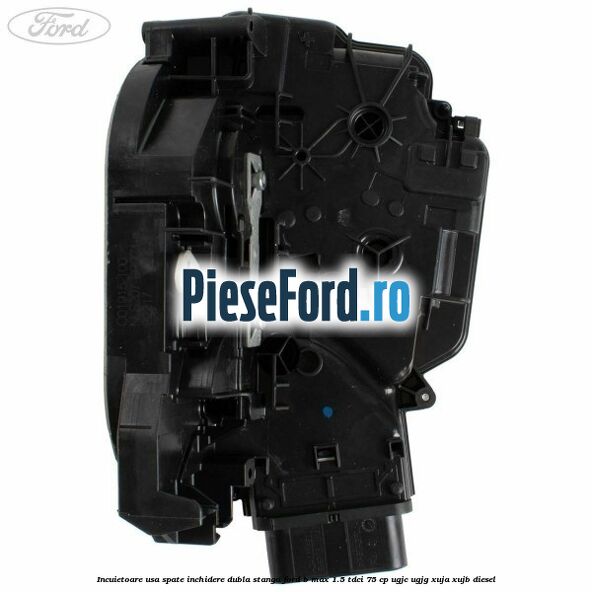 Incuietoare usa spate inchidere dubla stanga Ford B-Max 1.5 TDCi 75 cp UGJC, UGJG, XUJA, XUJB diesel