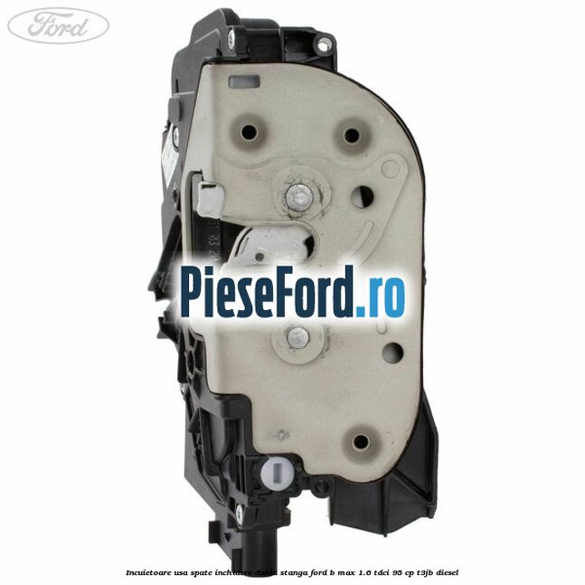 Incuietoare usa spate inchidere dubla stanga Ford B-Max 1.6 TDCi 95 cp T3JB diesel