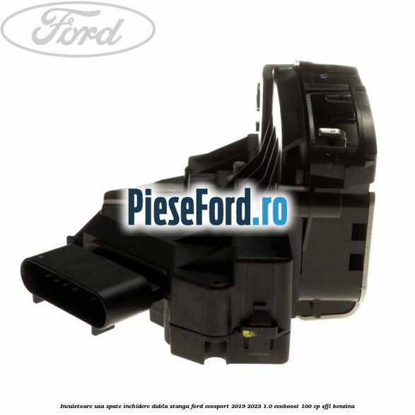 Incuietoare usa spate inchidere dubla stanga Ford EcoSport 2019-2023 1.0 EcoBoost 100 cp SFJL benzina