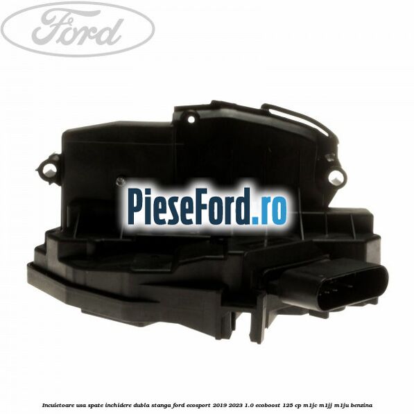 Incuietoare usa spate inchidere dubla stanga Ford EcoSport 2019-2023 1.0 EcoBoost 125 cp M1JC, M1JJ, M1JU benzina