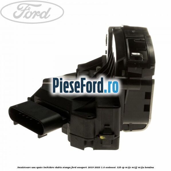 Incuietoare usa spate inchidere dubla stanga Ford EcoSport 2019-2023 1.0 EcoBoost 125 cp M1JC, M1JJ, M1JU benzina
