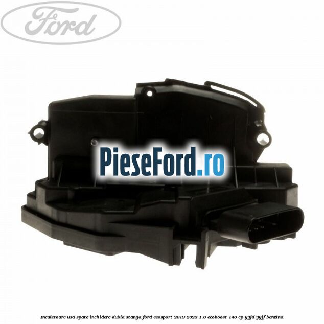 Incuietoare usa spate inchidere dubla stanga Ford EcoSport 2019-2023 1.0 EcoBoost 140 cp Incuietoare usa spate inchidere dubla stanga Ford EcoSport 2019-2023 1.0 EcoBoost 140 cp YYJD, YYJF benzina