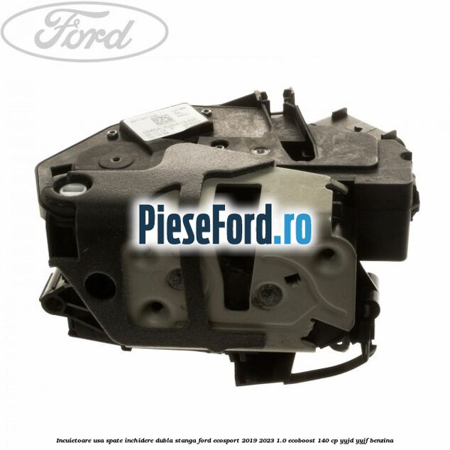 Incuietoare usa spate inchidere dubla stanga Ford EcoSport 2019-2023 1.0 EcoBoost 140 cp Incuietoare usa spate inchidere dubla stanga Ford EcoSport 2019-2023 1.0 EcoBoost 140 cp YYJD, YYJF benzina