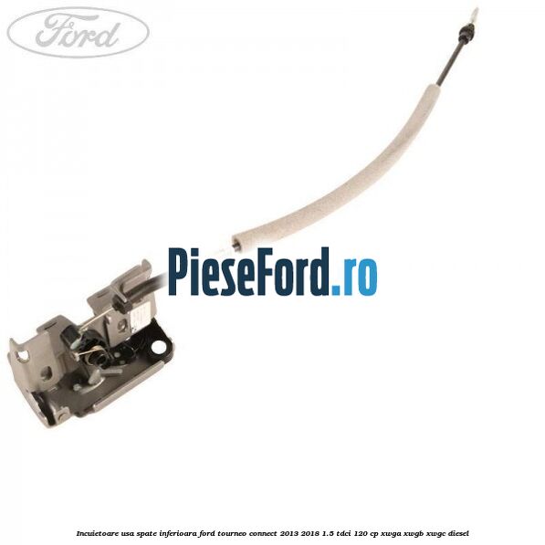 Incuietoare usa spate inferioara Ford Tourneo Connect 2013-2018 1.5 TDCi 120 cp XWGA, XWGB, XWGC diesel