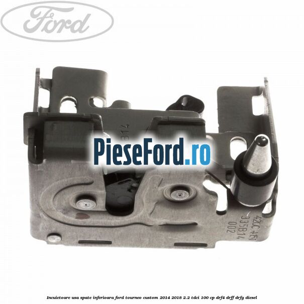 Incuietoare usa spate inferioara Ford Tourneo Custom 2014-2018 2.2 TDCi 100 cp DRF4, DRFF, DRFG diesel