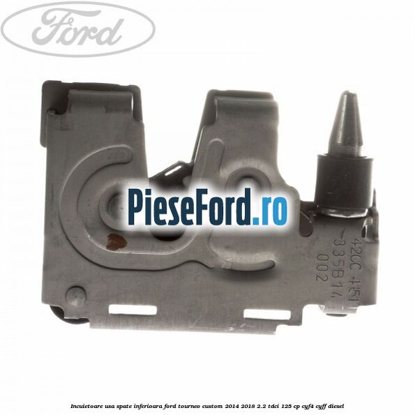 Incuietoare usa spate inferioara Ford Tourneo Custom 2014-2018 2.2 TDCi 125 cp CYF4, CYFF diesel