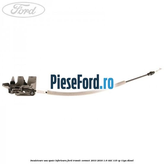 Incuietoare usa spate inferioara Ford Transit Connect 2013-2018 1.6 TDCi 115 cp T1GA diesel