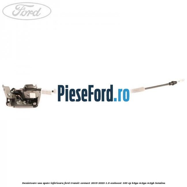 Incuietoare usa spate inferioara Ford Transit Connect 2019-2023 1.0 EcoBoost 100 cp Incuietoare usa spate inferioara Ford Transit Connect 2019-2023 1.0 EcoBoost 100 cp B3GA, M2GA, M2GB benzina
