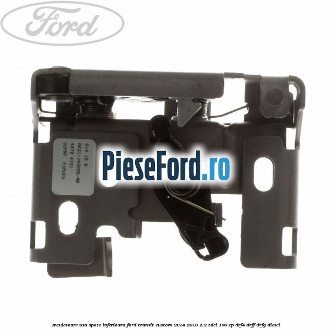 Incuietoare usa spate inferioara Ford Transit Custom 2014-2018 2.2 TDCi 100 cp DRF4, DRFF, DRFG diesel