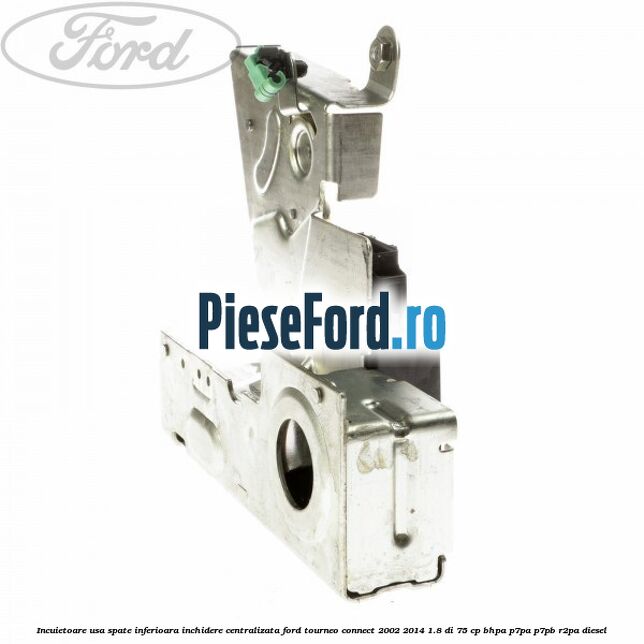 Incuietoare usa spate inferioara inchidere centralizata Ford Tourneo Connect 2002-2014 1.8 Di 75 cp BHPA, P7PA, P7PB, R2PA diesel