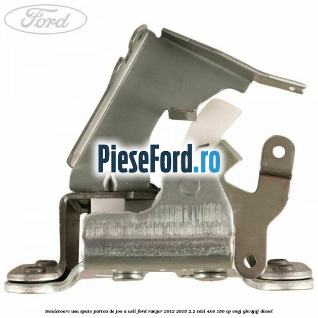 Incuietoare usa spate partea de jos a usii Ford Ranger 2012-2015 2.2 TDCi 4x4 150 cp ENQJ, GBVAJQJ diesel
