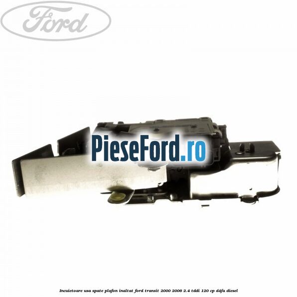 Incuietoare usa spate plafon inaltat Ford Transit 2000-2006 2.4 TDdi 120 cp D4FA diesel