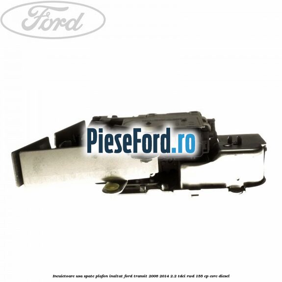Incuietoare usa spate plafon inaltat Ford Transit 2006-2014 2.2 TDCi RWD 155 cp Incuietoare usa spate plafon inaltat Ford Transit 2006-2014 2.2 TDCi RWD 155 cp CVRC diesel