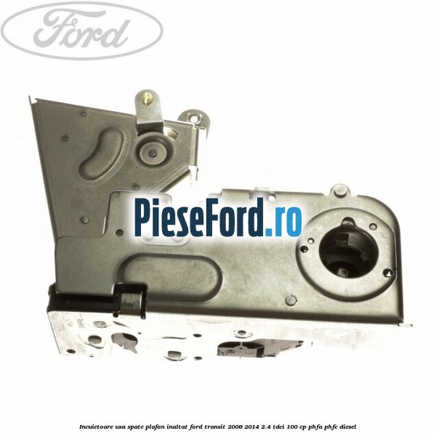 Incuietoare usa spate plafon inaltat Ford Transit 2006-2014 2.4 TDCi 100 cp PHFA, PHFC diesel