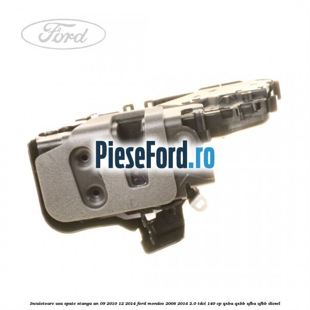 Incuietoare usa spate stanga an 09/2010-12/2014 Ford Mondeo 2008-2014 2.0 TDCi 140 cp QXBA, QXBB, UFBA, UFBB diesel