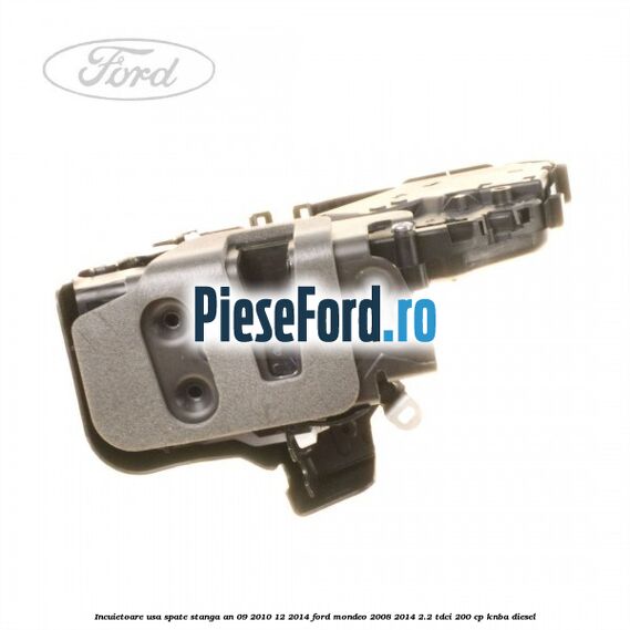 Incuietoare usa spate stanga an 09/2010-12/2014 Ford Mondeo 2008-2014 2.2 TDCi 200 cp KNBA diesel