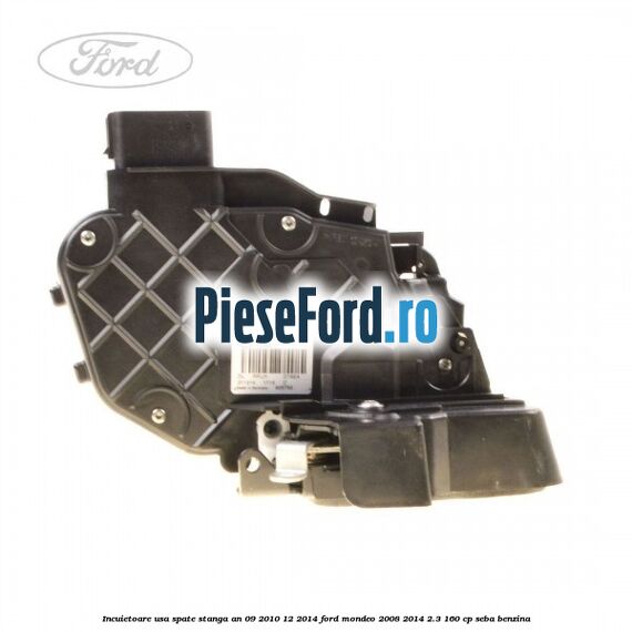 Incuietoare usa spate stanga an 09/2010-12/2014 Ford Mondeo 2008-2014 2.3 160 cp SEBA benzina