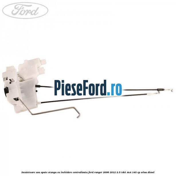 Incuietoare usa spate stanga cu inchidere centralizata Ford Ranger 2006-2012 2.5 TDCi 4x4 143 cp WLAA diesel