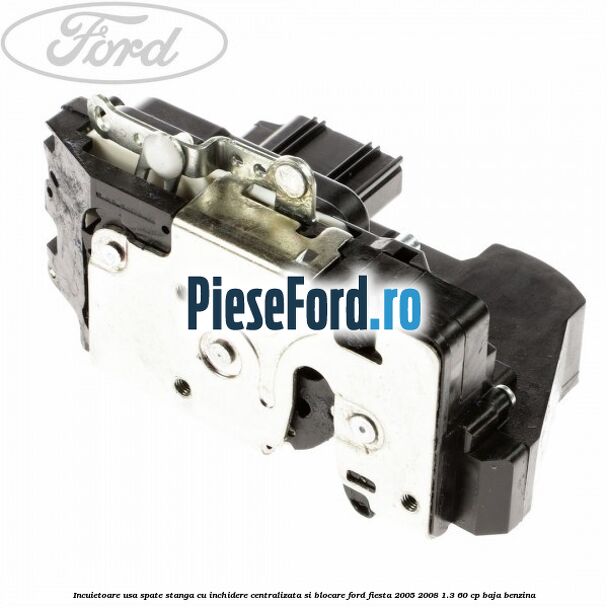 Incuietoare usa spate stanga cu inchidere centralizata si blocare Ford Fiesta 2005-2008 1.3 60 cp BAJA benzina