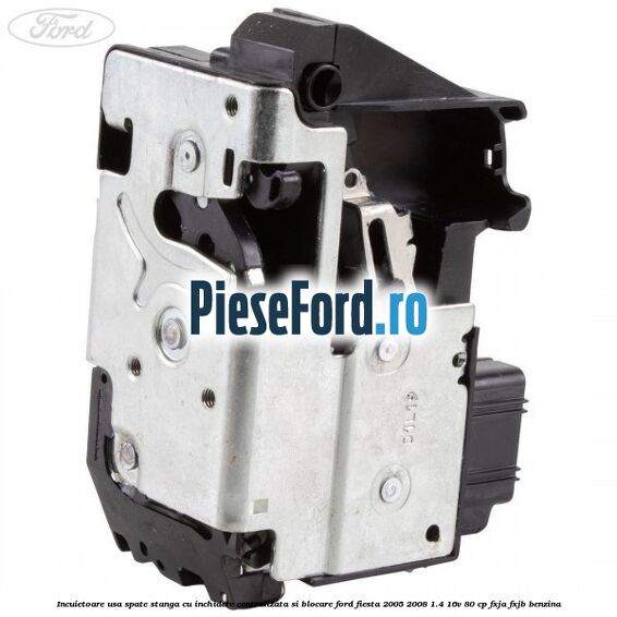 Incuietoare usa spate stanga cu inchidere centralizata si blocare Ford Fiesta 2005-2008 1.4 16V 80 cp FXJA, FXJB benzina