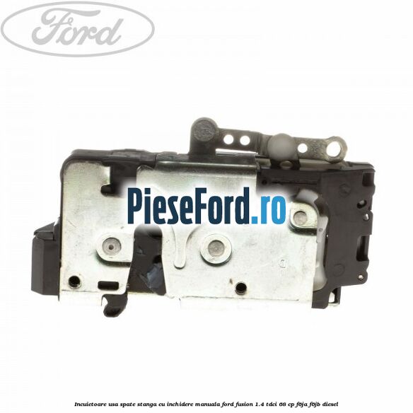 Incuietoare usa spate stanga cu inchidere manuala Ford Fusion 1.4 TDCi 68 cp F6JA, F6JB diesel