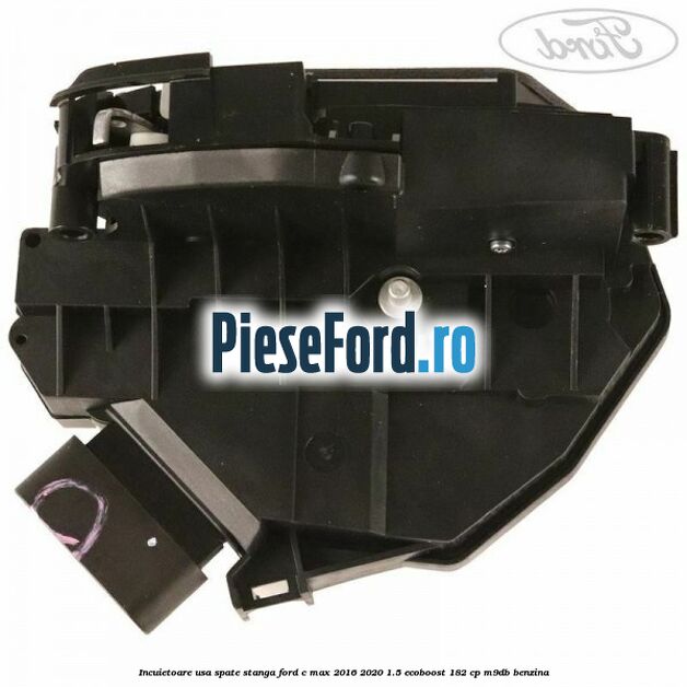 Incuietoare usa spate stanga Ford C-Max 2016-2020 1.5 EcoBoost 182 cp M9DB benzina