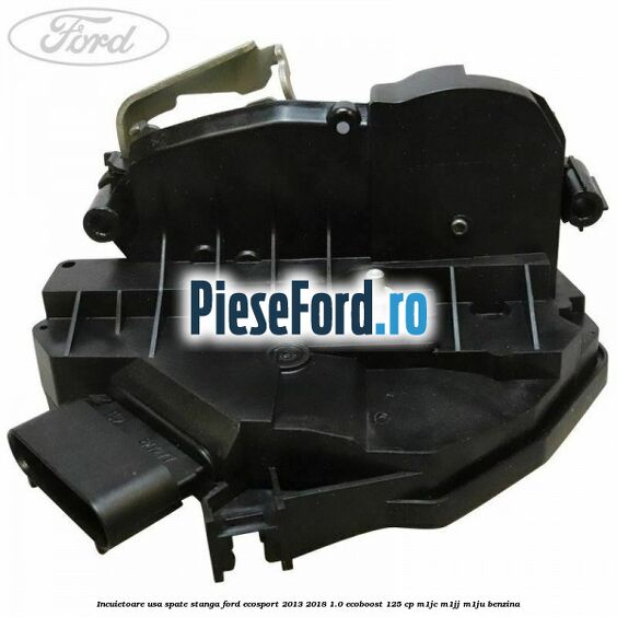 Incuietoare usa spate stanga Ford EcoSport 2013-2018 1.0 EcoBoost 125 cp M1JC, M1JJ, M1JU benzina