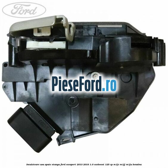 Incuietoare usa spate stanga Ford EcoSport 2013-2018 1.0 EcoBoost 125 cp M1JC, M1JJ, M1JU benzina