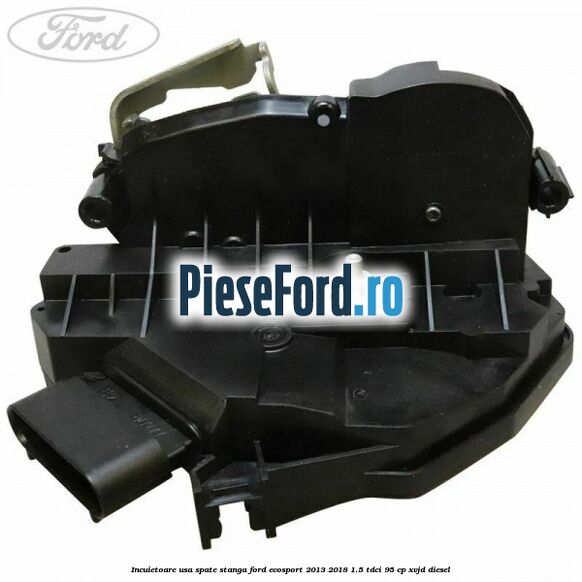 Incuietoare usa spate stanga Ford EcoSport 2013-2018 1.5 TDCi 95 cp XVJD diesel