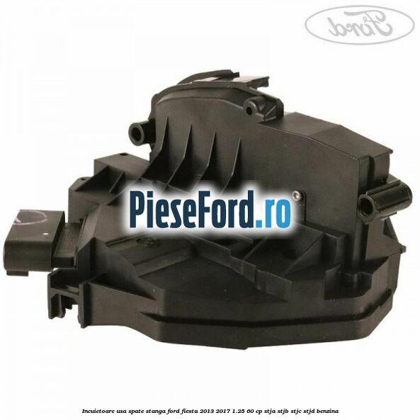Incuietoare usa spate stanga Ford Fiesta 2013-2017 1.25 60 cp STJA, STJB, STJC, STJD benzina