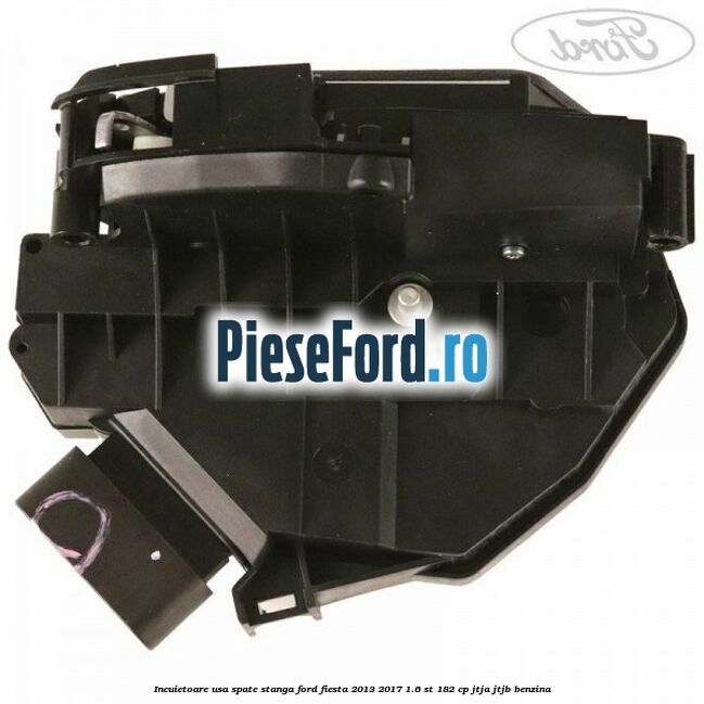 Incuietoare usa spate stanga Ford Fiesta 2013-2017 1.6 ST 182 cp JTJA, JTJB benzina