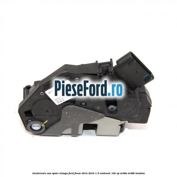Incuietoare usa spate stanga Ford Focus 2014-2018 1.5 EcoBoost 182 cp M9DA, M9DB benzina