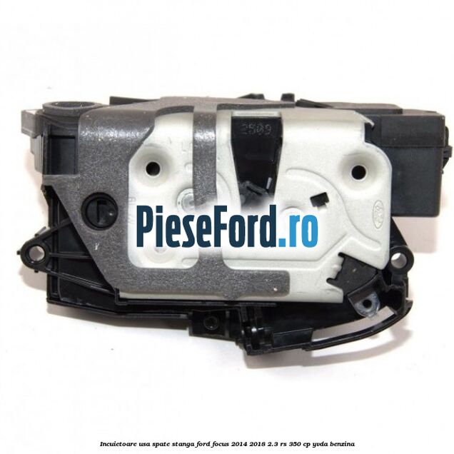 Incuietoare usa spate stanga Ford Focus 2014-2018 2.3 RS 350 cp YVDA benzina